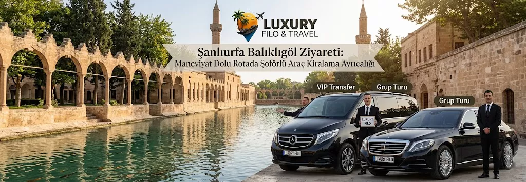 Şanlıurfa Balıklıgöl Ziyareti: Maneviyat Dolu Rotada Şoförlü Araç Kiralama Ayrıcalığı